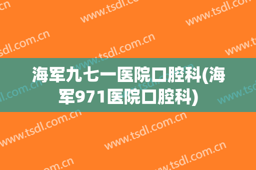 海军九七一医院口腔科(海军971医院口腔科)