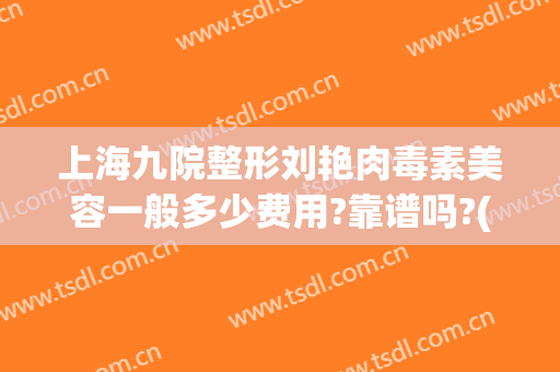 上海九院整形刘艳肉毒素美容一般多少费用?靠谱吗?(上海九院打肉毒素去皱)
