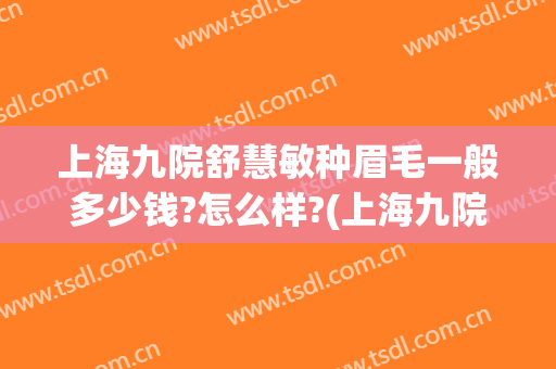 上海九院舒慧敏种眉毛一般多少钱?怎么样?(上海九院纹眉毛多少钱)