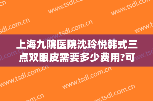 上海九院医院沈玲悦韩式三点双眼皮需要多少费用?可靠吗?(韩式三点式双眼皮15天恢复图)