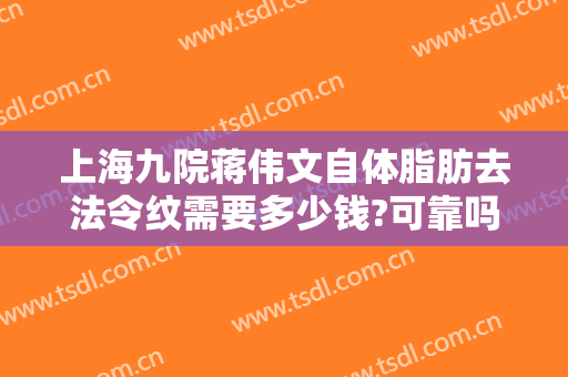 上海九院蒋伟文自体脂肪去法令纹需要多少钱?可靠吗?