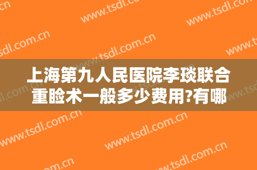 上海第九人民医院李琰联合重睑术一般多少费用?有哪些优势?