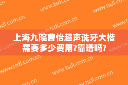 上海九院曹怡超声洗牙大楷需要多少费用?靠谱吗?
