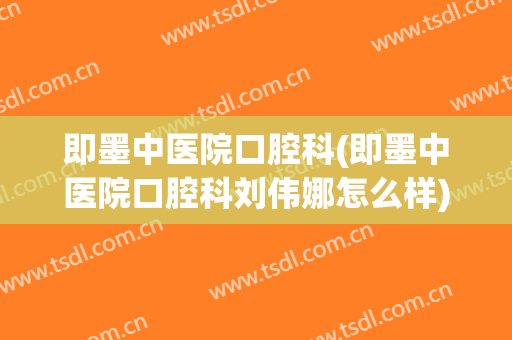 即墨中医院口腔科(即墨中医院口腔科刘伟娜怎么样)
