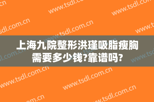 上海九院整形洪瑾吸脂瘦胸需要多少钱?靠谱吗?