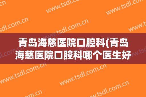 青岛海慈医院口腔科(青岛海慈医院口腔科哪个医生好)