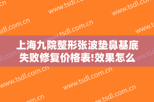 上海九院整形张波垫鼻基底失败修复价格表!效果怎么样?