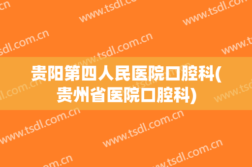 贵阳第四人民医院口腔科(贵州省医院口腔科)