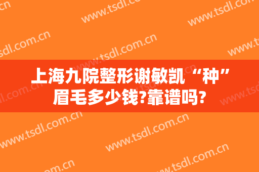 上海九院整形谢敏凯“种”眉毛多少钱?靠谱吗?