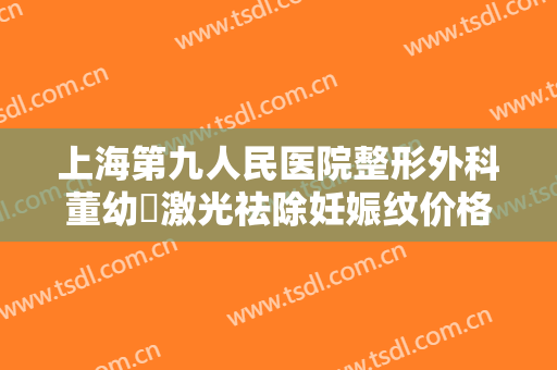 上海第九人民医院整形外科董幼镕激光祛除妊娠纹价格表!好不好?