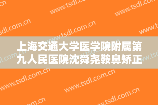 上海交通大学医学院附属第九人民医院沈舜尧鞍鼻矫正多少钱?可靠吗?