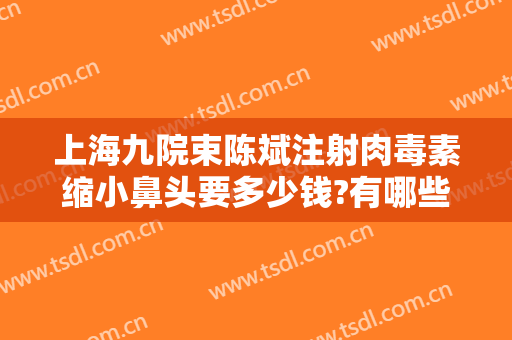 上海九院束陈斌注射肉毒素缩小鼻头要多少钱?有哪些优势?