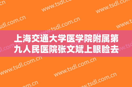 上海交通大学医学院附属第九人民医院张文斌上眼睑去脂要多少钱?怎么样?