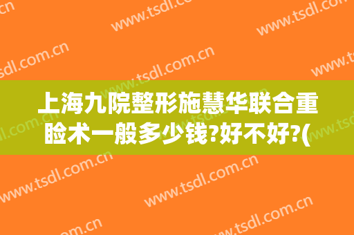 上海九院整形施慧华联合重睑术一般多少钱?好不好?(上海九院双眼皮修复费用)