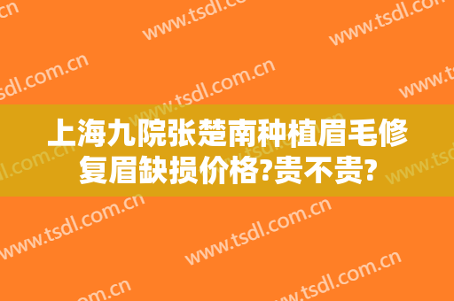 上海九院张楚南种植眉毛修复眉缺损价格?贵不贵?