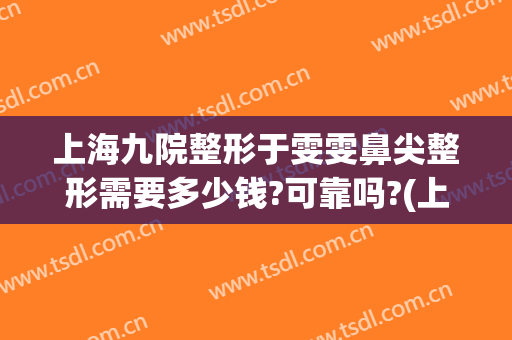 上海九院整形于雯雯鼻尖整形需要多少钱?可靠吗?(上海九院整形医院医生)