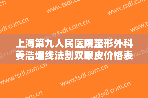 上海第九人民医院整形外科姜浩埋线法割双眼皮价格表!需要多久恢复?