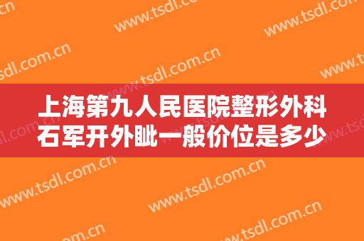 上海第九人民医院整形外科石军开外眦一般价位是多少?多长时间恢复?