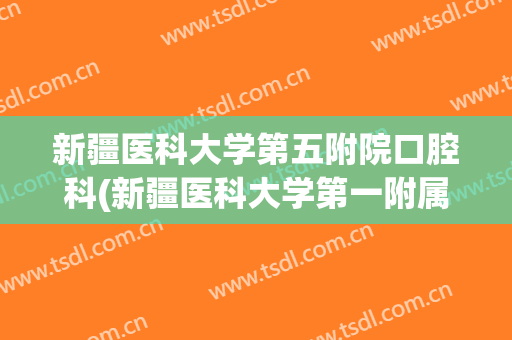新疆医科大学第五附院口腔科(新疆医科大学第一附属口腔科)