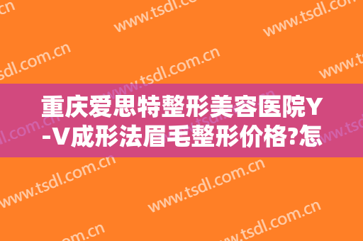 重庆爱思特整形美容医院Y-V成形法眉毛整形价格?怎么样?