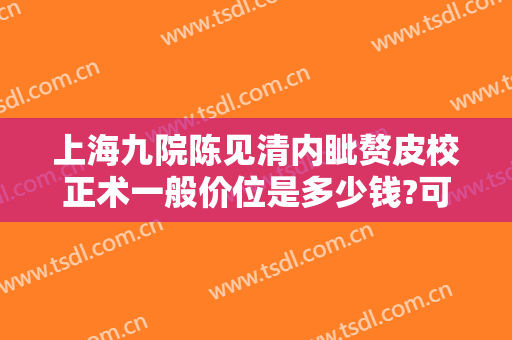 上海九院陈见清内眦赘皮校正术一般价位是多少钱?可靠吗?