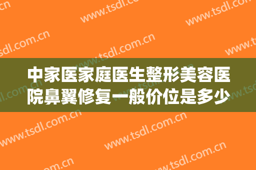 中家医家庭医生整形美容医院鼻翼修复一般价位是多少钱?可靠吗?(美容医院做鼻子多少钱)