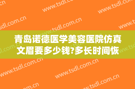 青岛诺德医学美容医院仿真文眉要多少钱?多长时间恢复?(青岛诺德医学美容整形医院)