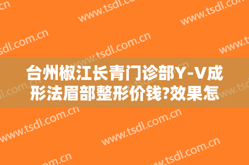 台州椒江长青门诊部Y-V成形法眉部整形价钱?效果怎么样?