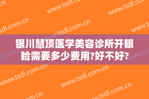 银川慧顶医学美容诊所开眼睑需要多少费用?好不好?
