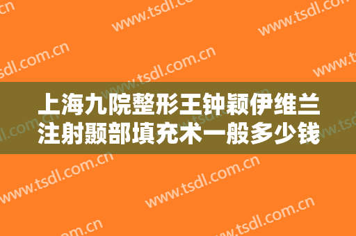 上海九院整形王钟颖伊维兰注射颞部填充术一般多少钱?靠谱吗?