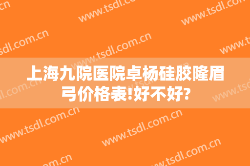上海九院医院卓杨硅胶隆眉弓价格表!好不好?