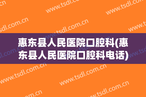 惠东县人民医院口腔科(惠东县人民医院口腔科电话)