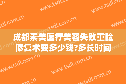 成都素美医疗美容失败重睑修复术要多少钱?多长时间恢复?(成都素美医疗整形医院)