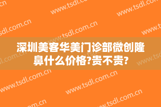 深圳美客华美门诊部微创隆鼻什么价格?贵不贵?