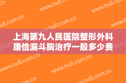 上海第九人民医院整形外科康俭漏斗胸治疗一般多少费用?效果怎么样?
