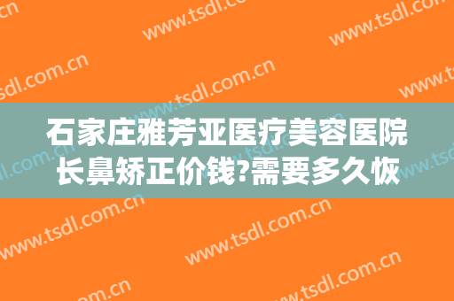 石家庄雅芳亚医疗美容医院长鼻矫正价钱?需要多久恢复?(石家庄市雅芳亚整形美容医院)