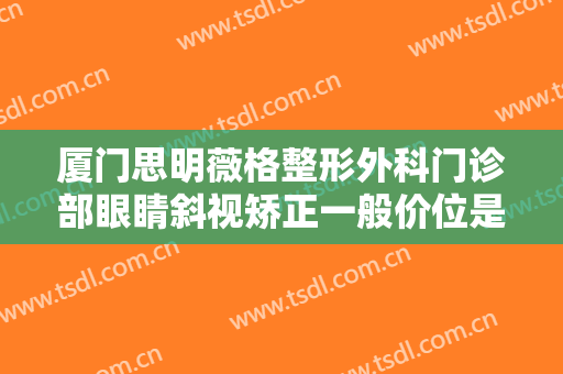 厦门思明薇格整形外科门诊部眼睛斜视矫正一般价位是多少费用?需要多久恢复?