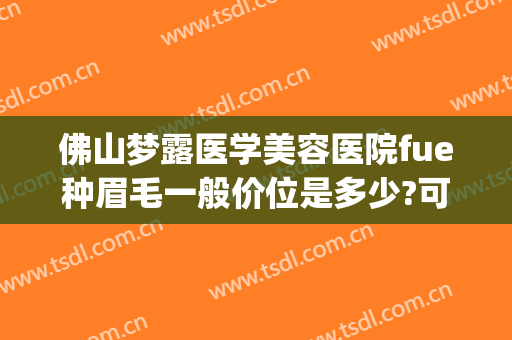 佛山梦露医学美容医院fue种眉毛一般价位是多少?可靠吗?(佛山梦露美容整形医院)