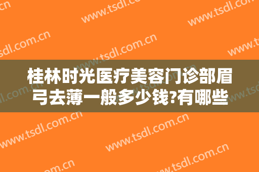 桂林时光医疗美容门诊部眉弓去薄一般多少钱?有哪些优势?