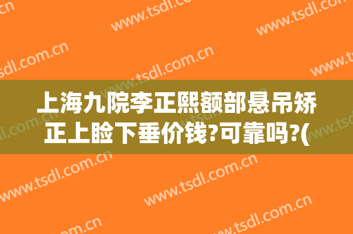 上海九院李正熙额部悬吊矫正上睑下垂价钱?可靠吗?(上海九院上眼睑下垂矫正手术)