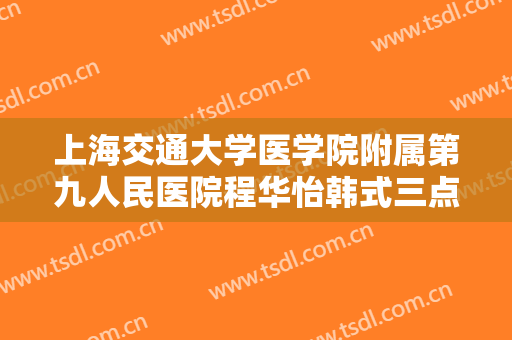 上海交通大学医学院附属第九人民医院程华怡韩式三点式双眼皮一般价位是多少费用?靠谱吗?