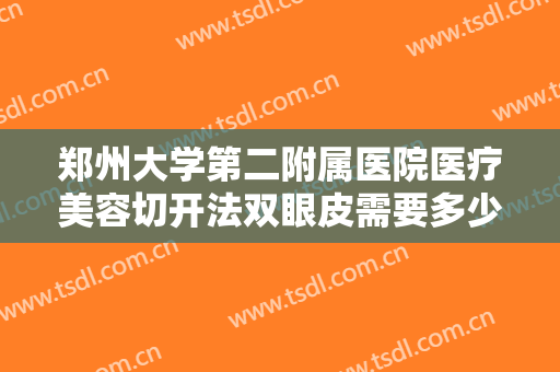 郑州大学第二附属医院医疗美容切开法双眼皮需要多少费用?需要多久恢复?