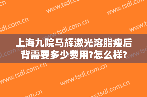 上海九院马辉激光溶脂瘦后背需要多少费用?怎么样?
