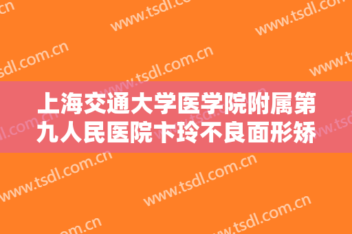 上海交通大学医学院附属第九人民医院卞玲不良面形矫正大楷需要多少钱?需要多久恢复?