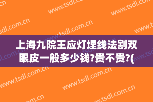 上海九院王应灯埋线法割双眼皮一般多少钱?贵不贵?(上海九院有没有双眼皮埋线)