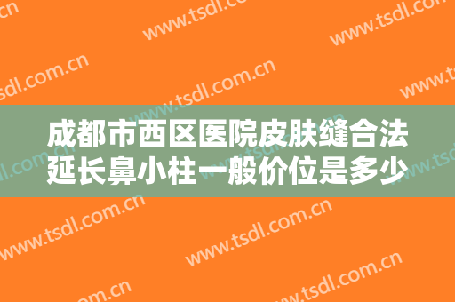 成都市西区医院皮肤缝合法延长鼻小柱一般价位是多少费用?贵不贵?