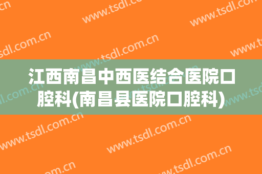 江西南昌中西医结合医院口腔科(南昌县医院口腔科)