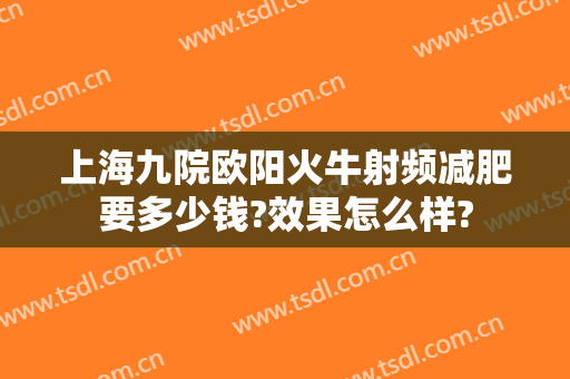 上海九院欧阳火牛射频减肥要多少钱?效果怎么样?