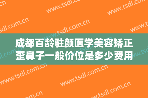 成都百龄驻颜医学美容矫正歪鼻子一般价位是多少费用?怎么样?(成都鼻部整形)