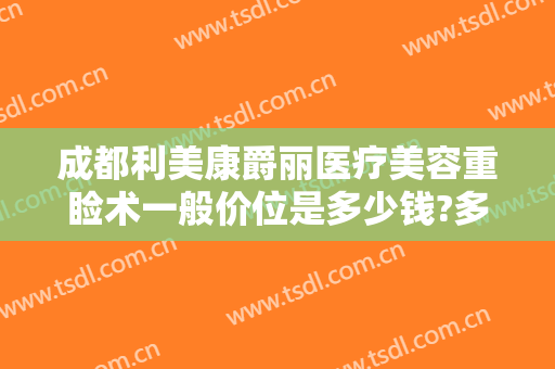 成都利美康爵丽医疗美容重睑术一般价位是多少钱?多长时间恢复?